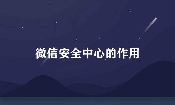 微信安全中心的作用