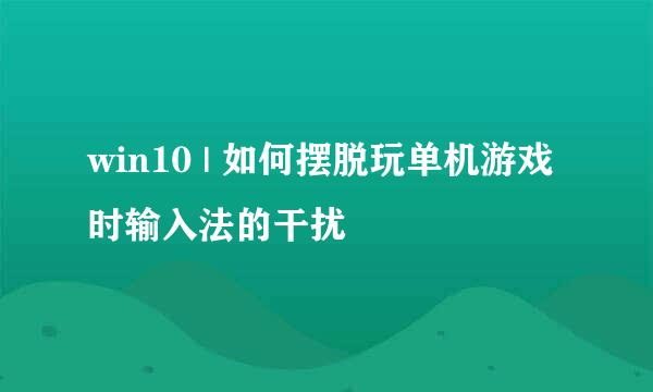 win10 | 如何摆脱玩单机游戏时输入法的干扰