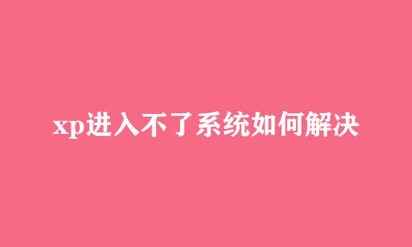xp进入不了系统如何解决