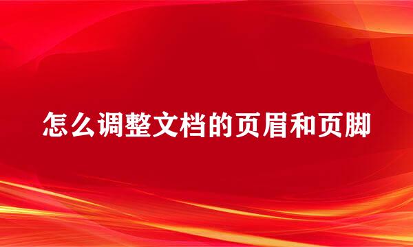 怎么调整文档的页眉和页脚