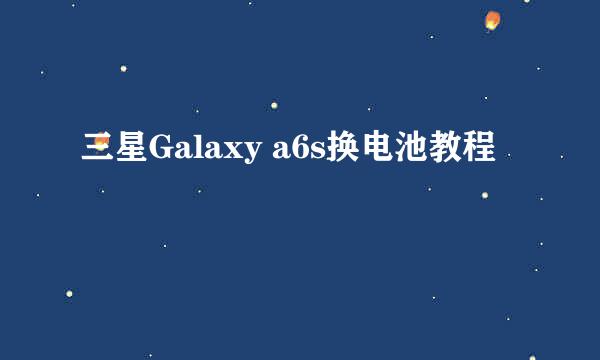 三星Galaxy a6s换电池教程