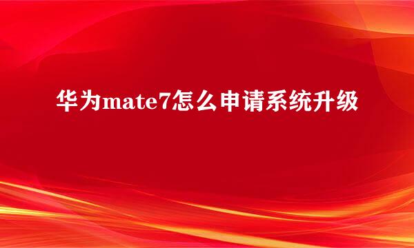 华为mate7怎么申请系统升级