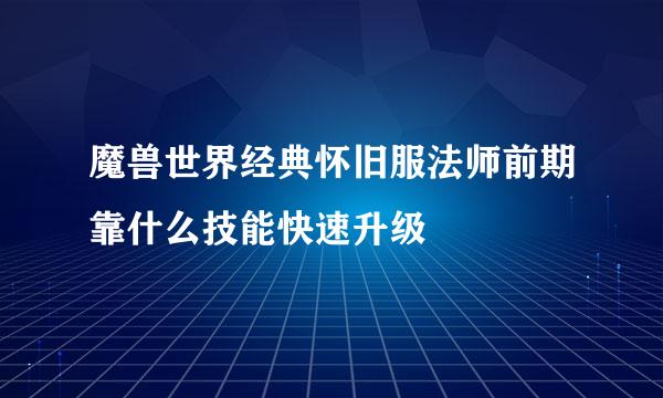 魔兽世界经典怀旧服法师前期靠什么技能快速升级