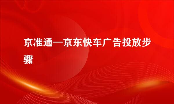 京准通—京东快车广告投放步骤