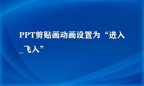 PPT剪贴画动画设置为“进入_飞入”