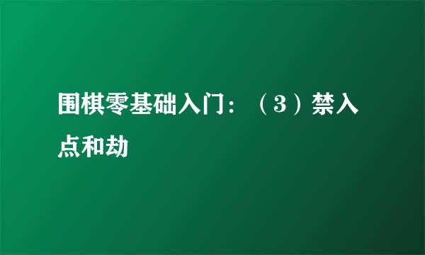 围棋零基础入门：（3）禁入点和劫