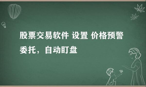 股票交易软件 设置 价格预警 委托，自动盯盘