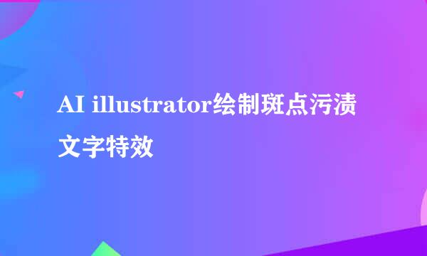 AI illustrator绘制斑点污渍文字特效