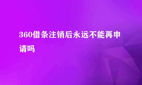360借条注销后永远不能再申请吗