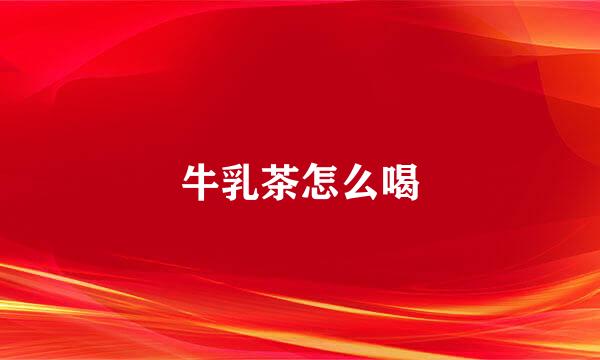 牛乳茶怎么喝