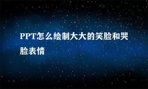 PPT怎么绘制大大的笑脸和哭脸表情