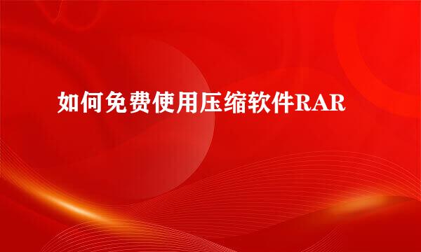 如何免费使用压缩软件RAR