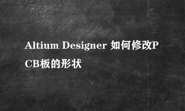 Altium Designer 如何修改PCB板的形状