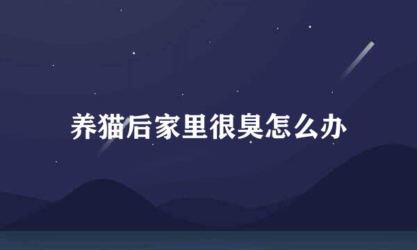 养猫后家里很臭怎么办
