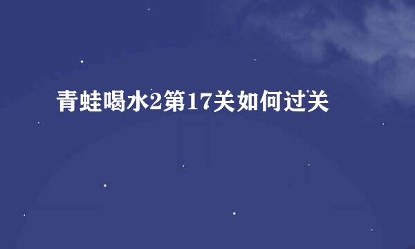 青蛙喝水2第17关如何过关