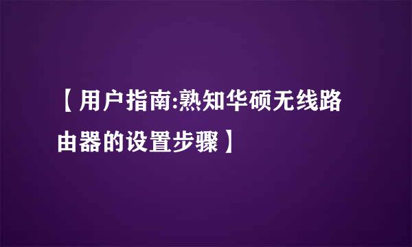 【用户指南:熟知华硕无线路由器的设置步骤】