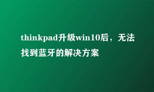 thinkpad升级win10后，无法找到蓝牙的解决方案