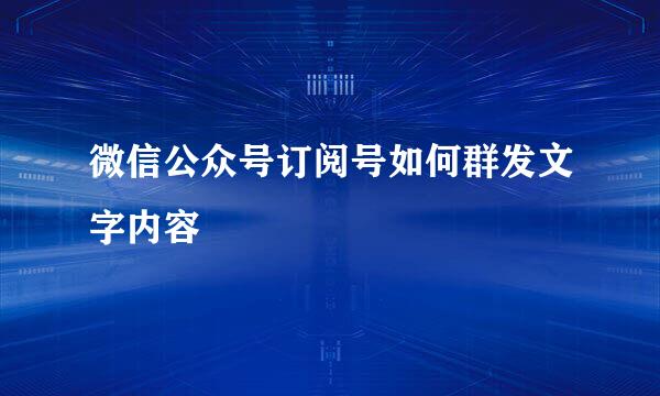 微信公众号订阅号如何群发文字内容