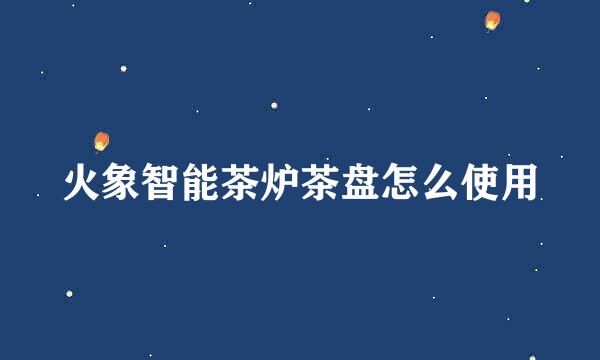 火象智能茶炉茶盘怎么使用