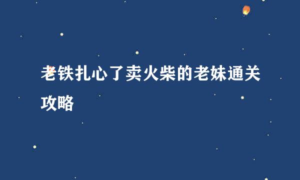 老铁扎心了卖火柴的老妹通关攻略