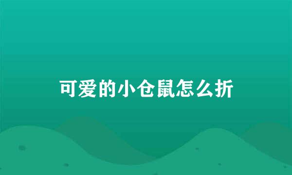 可爱的小仓鼠怎么折