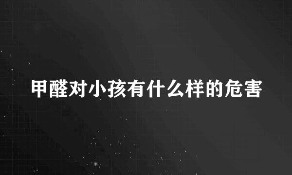 甲醛对小孩有什么样的危害