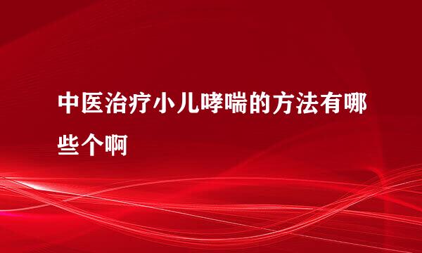 中医治疗小儿哮喘的方法有哪些个啊