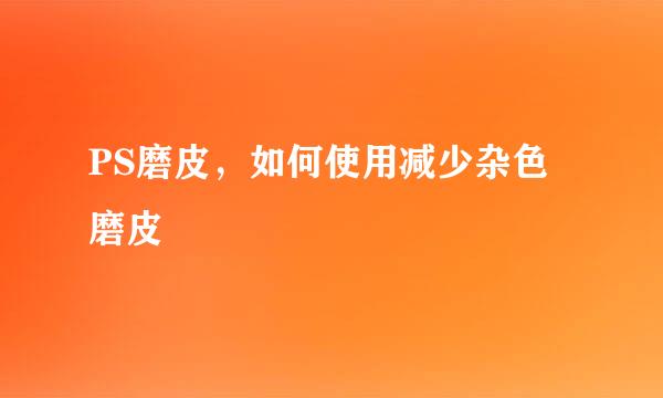 PS磨皮，如何使用减少杂色磨皮