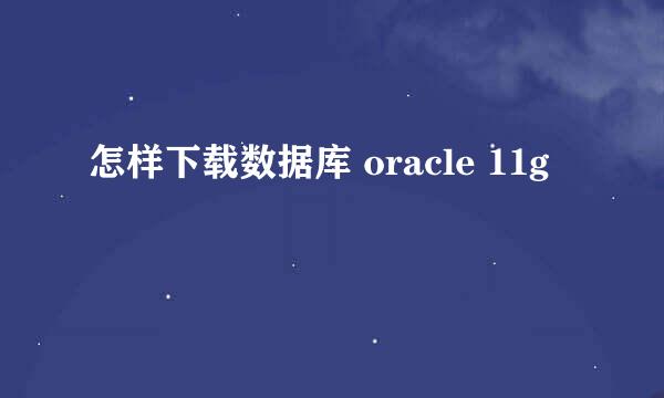 怎样下载数据库 oracle 11g