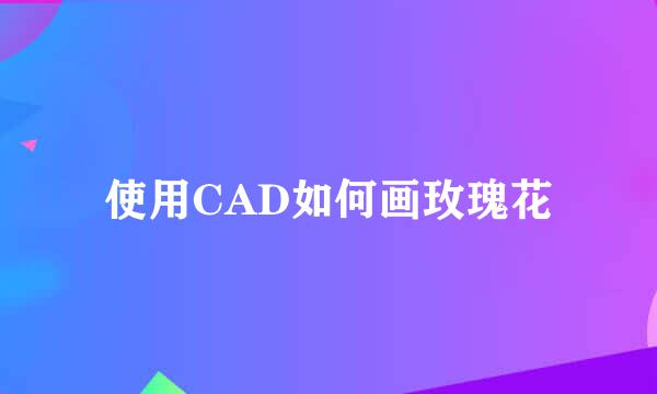使用CAD如何画玫瑰花
