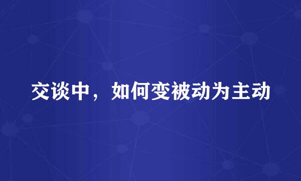 交谈中，如何变被动为主动