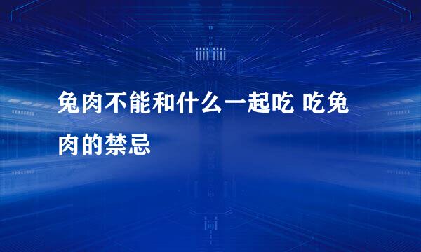 兔肉不能和什么一起吃 吃兔肉的禁忌