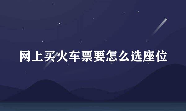 网上买火车票要怎么选座位