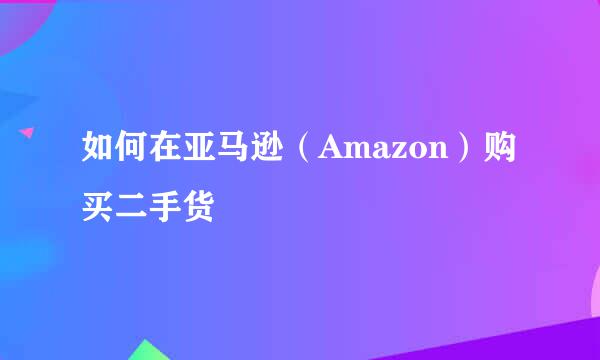 如何在亚马逊（Amazon）购买二手货