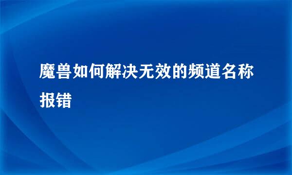 魔兽如何解决无效的频道名称报错