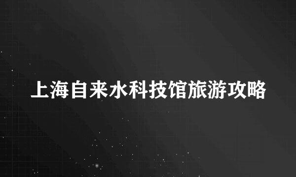 上海自来水科技馆旅游攻略