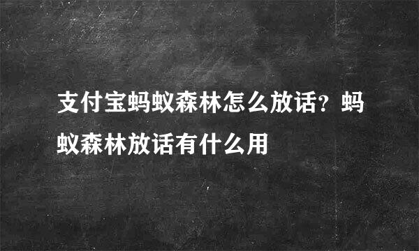 支付宝蚂蚁森林怎么放话？蚂蚁森林放话有什么用