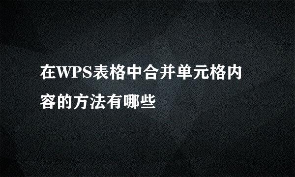 在WPS表格中合并单元格内容的方法有哪些
