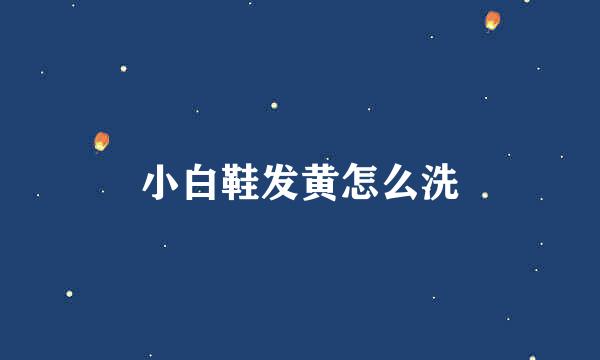 小白鞋发黄怎么洗
