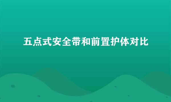 五点式安全带和前置护体对比