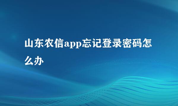 山东农信app忘记登录密码怎么办