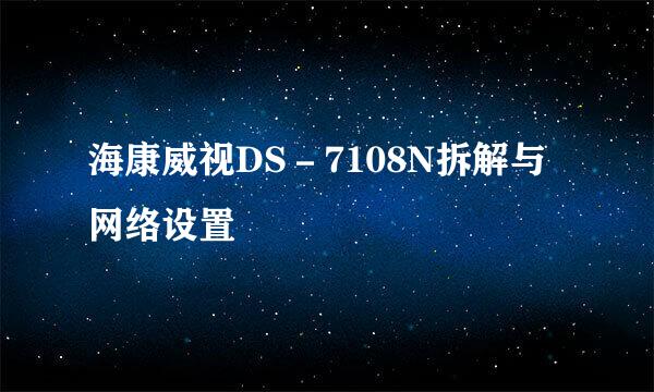 海康威视DS－7108N拆解与网络设置