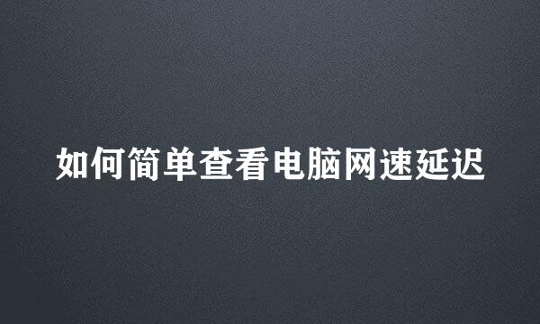 如何简单查看电脑网速延迟