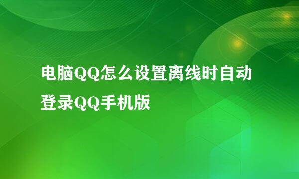 电脑QQ怎么设置离线时自动登录QQ手机版