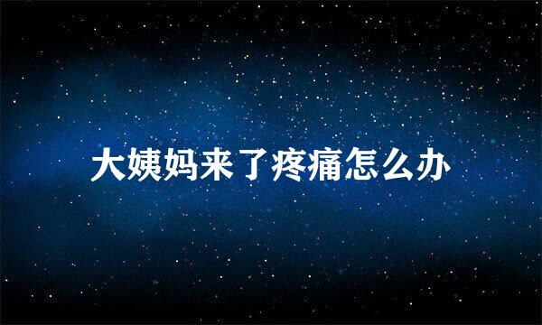 大姨妈来了疼痛怎么办