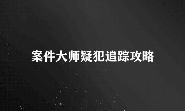 案件大师疑犯追踪攻略