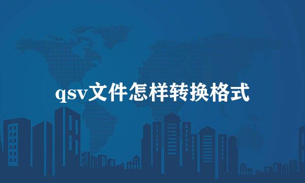 qsv文件怎样转换格式