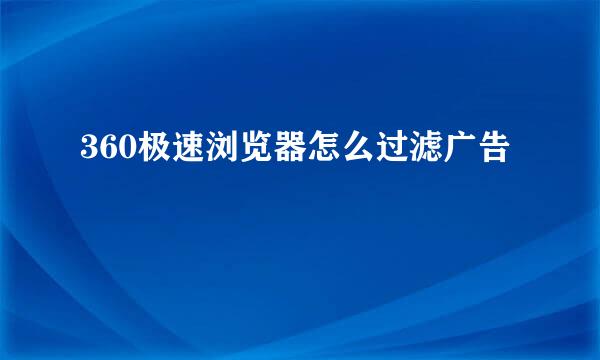 360极速浏览器怎么过滤广告