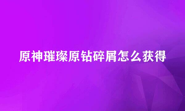 原神璀璨原钻碎屑怎么获得