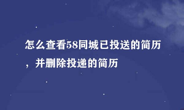 怎么查看58同城已投送的简历，并删除投递的简历